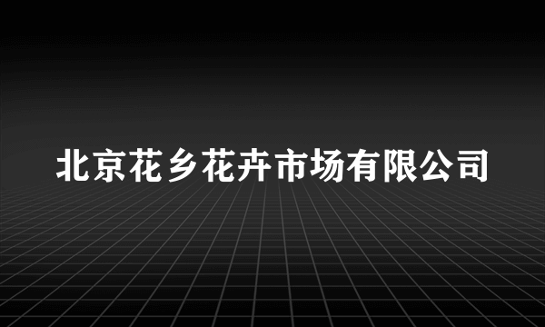 北京花乡花卉市场有限公司