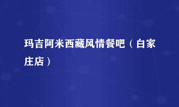 玛吉阿米西藏风情餐吧（白家庄店）