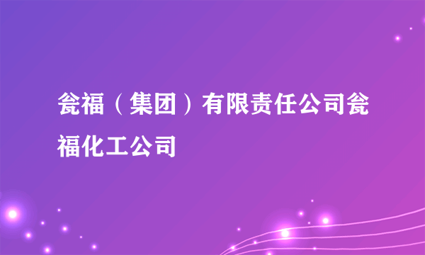 瓮福（集团）有限责任公司瓮福化工公司