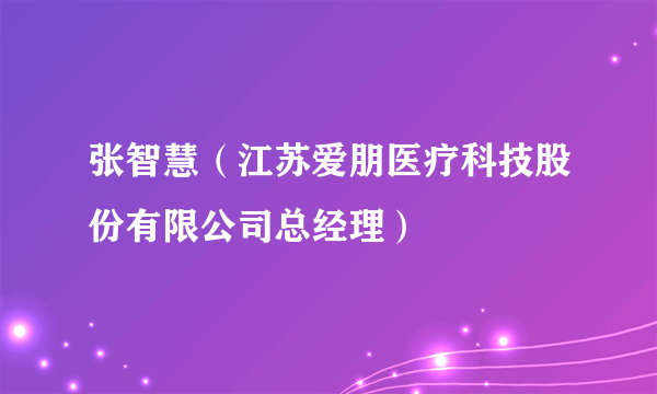 张智慧（江苏爱朋医疗科技股份有限公司总经理）