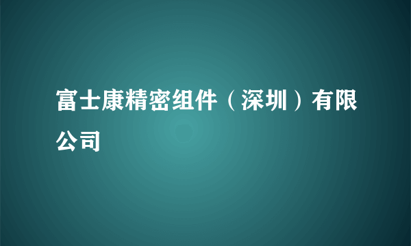 富士康精密组件（深圳）有限公司