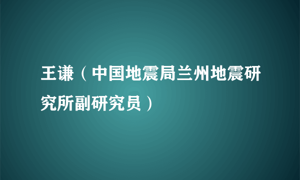 王谦（中国地震局兰州地震研究所副研究员）