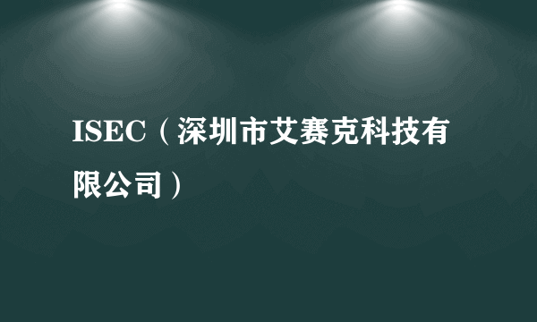 ISEC（深圳市艾赛克科技有限公司）