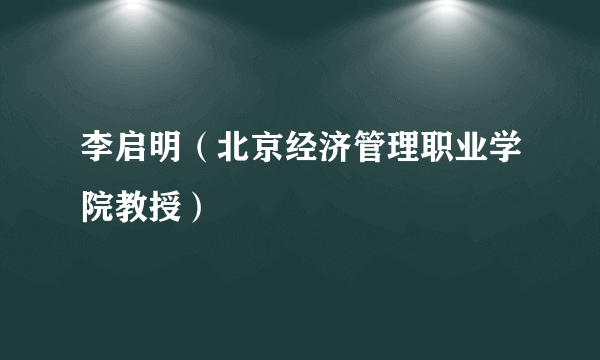 李启明（北京经济管理职业学院教授）