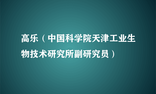 高乐（中国科学院天津工业生物技术研究所副研究员）