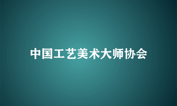 中国工艺美术大师协会