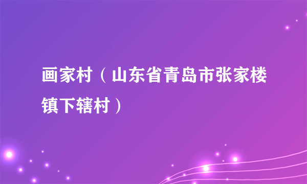 画家村（山东省青岛市张家楼镇下辖村）