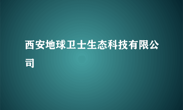 西安地球卫士生态科技有限公司