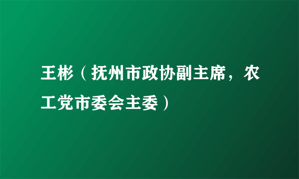 王彬（抚州市政协副主席，农工党市委会主委）