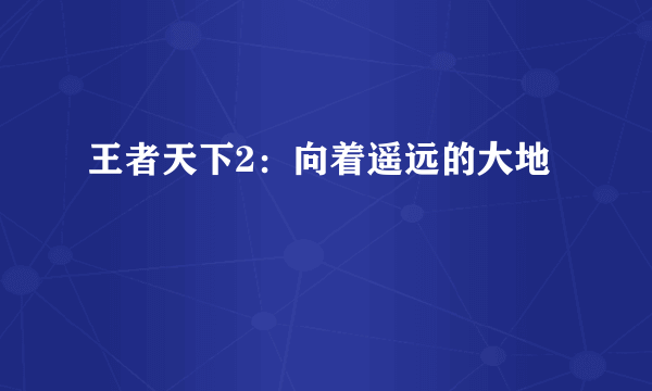 王者天下2：向着遥远的大地