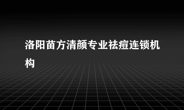 洛阳苗方清颜专业祛痘连锁机构