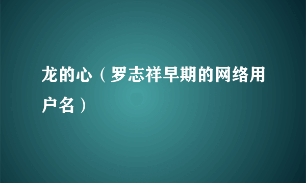 龙的心（罗志祥早期的网络用户名）