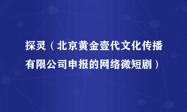 探灵（北京黄金壹代文化传播有限公司申报的网络微短剧）