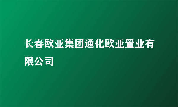 长春欧亚集团通化欧亚置业有限公司