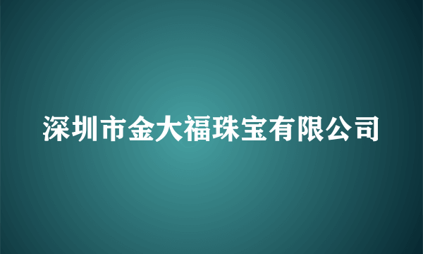 深圳市金大福珠宝有限公司