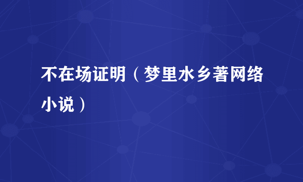 不在场证明（梦里水乡著网络小说）