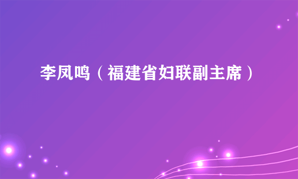 李凤鸣（福建省妇联副主席）