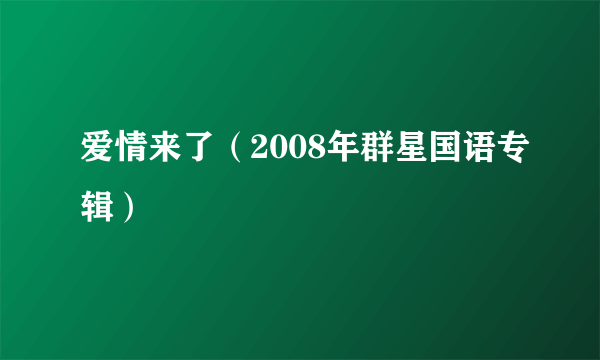 爱情来了（2008年群星国语专辑）