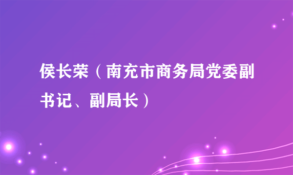 侯长荣（南充市商务局党委副书记、副局长）