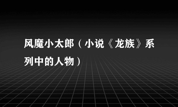 风魔小太郎（小说《龙族》系列中的人物）