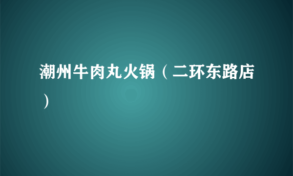 潮州牛肉丸火锅（二环东路店）