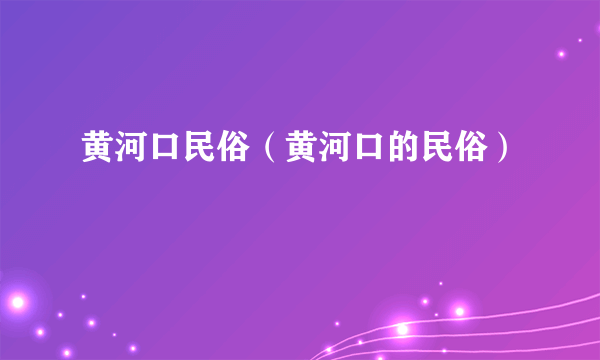 黄河口民俗（黄河口的民俗）