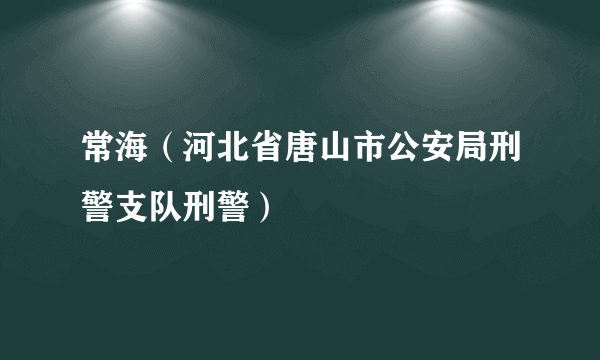 常海（河北省唐山市公安局刑警支队刑警）