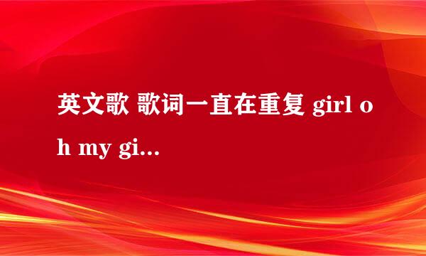 英文歌 歌词一直在重复 girl oh my girl 女生唱的 商场有放