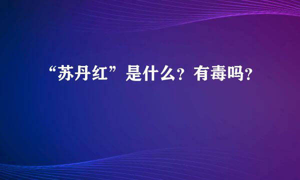 “苏丹红”是什么？有毒吗？