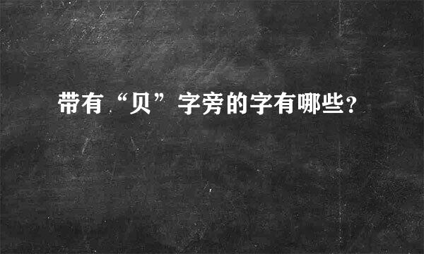 带有“贝”字旁的字有哪些？