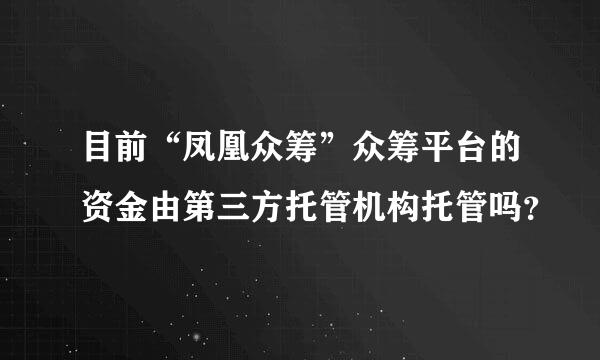 目前“凤凰众筹”众筹平台的资金由第三方托管机构托管吗？