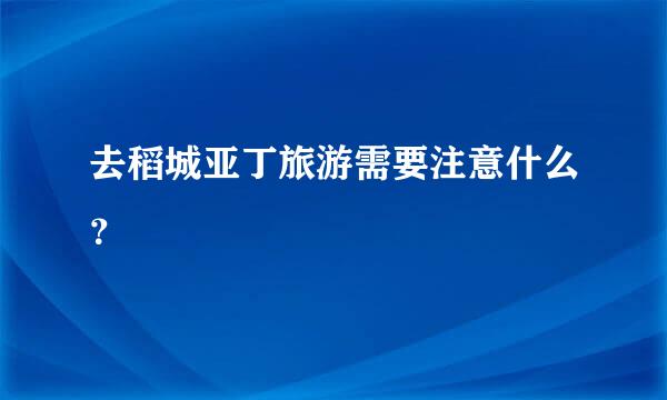 去稻城亚丁旅游需要注意什么？