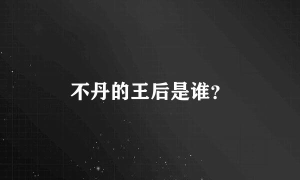 不丹的王后是谁？