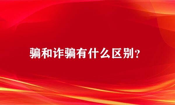 骗和诈骗有什么区别？