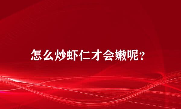 怎么炒虾仁才会嫩呢？