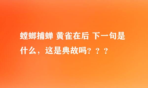 螳螂捕蝉 黄雀在后 下一句是什么，这是典故吗？？？