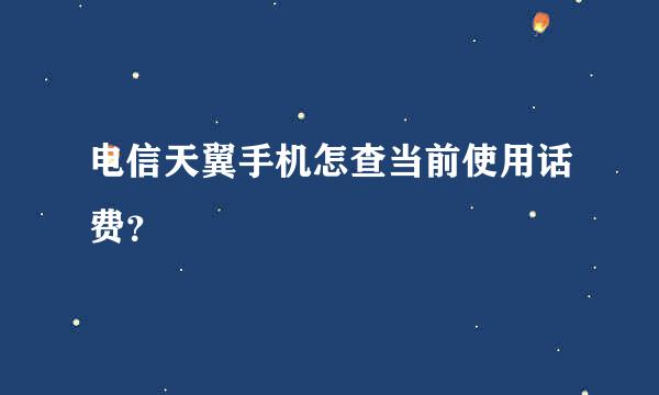 电信天翼手机怎查当前使用话费？