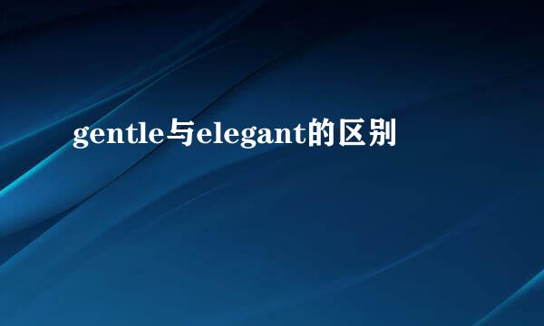 gentle与elegant的区别