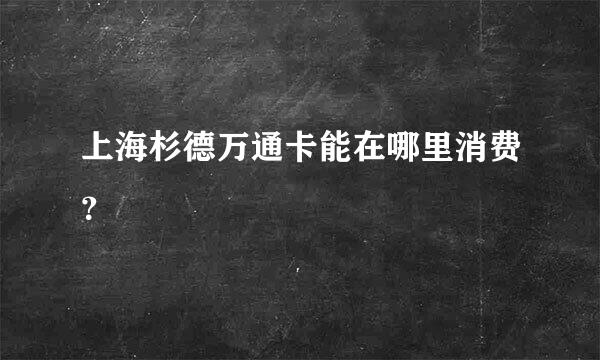 上海杉德万通卡能在哪里消费？