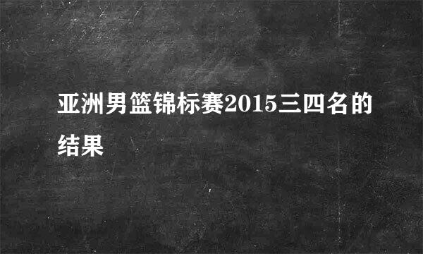 亚洲男篮锦标赛2015三四名的结果