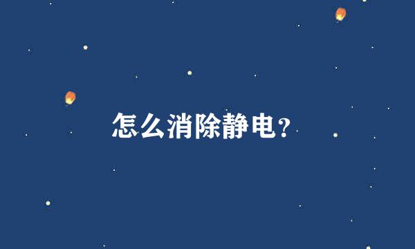 怎么消除静电？