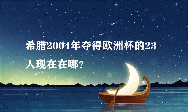 希腊2004年夺得欧洲杯的23人现在在哪？