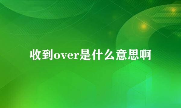 收到over是什么意思啊