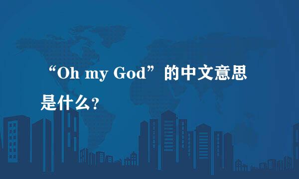 “Oh my God”的中文意思是什么？