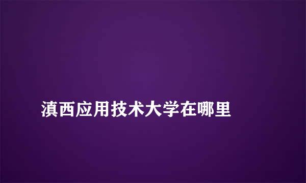 
滇西应用技术大学在哪里
