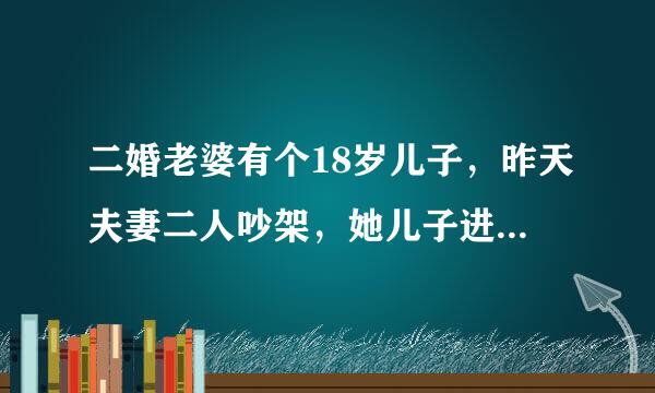 二婚老婆有个18岁儿子，昨天夫妻二人吵架，她儿子进来就吼，吵什么吵，要吵就不过，这日儿我也不想过