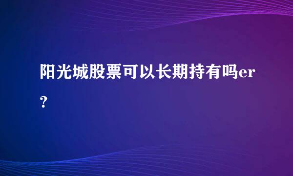 阳光城股票可以长期持有吗er？