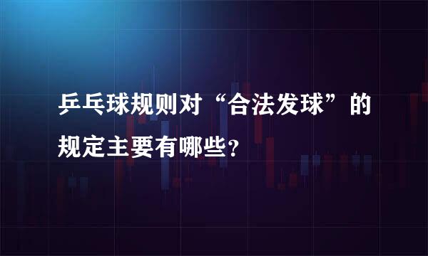 乒乓球规则对“合法发球”的规定主要有哪些？