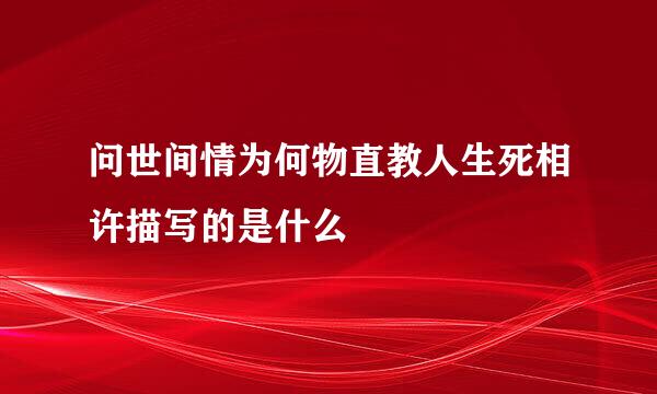 问世间情为何物直教人生死相许描写的是什么