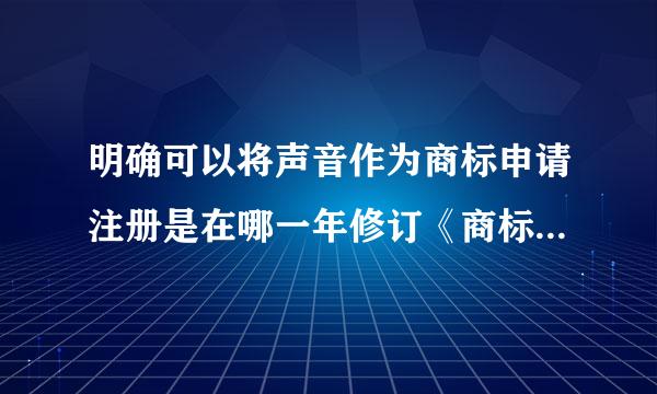 明确可以将声音作为商标申请注册是在哪一年修订《商标法》时确定的